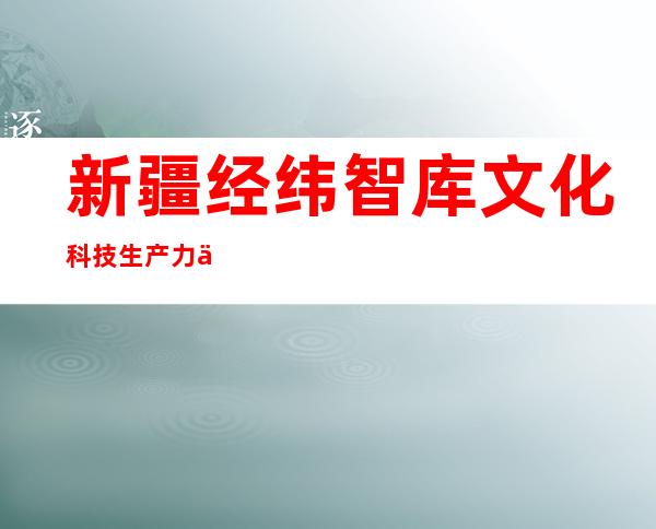 新疆经纬智库文化科技生产力促进中心（有限公司）